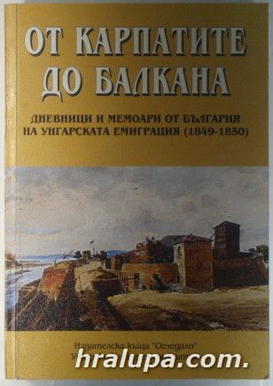 ОТ КАРПАТИТЕ ДО БАЛКАНА-ДНЕВНИЦИ И МЕМОАРИ ОТ БЪЛГАРИЯ НА УНГАРСКАТА ЕМИГРАЦИЯ 1849-1850, София 2002 г.